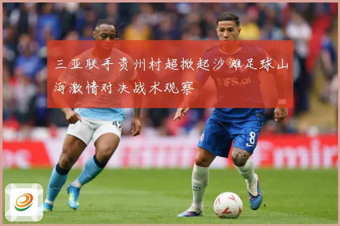 三亚联手贵州村超掀起沙滩足球山海激情对决战术观察
