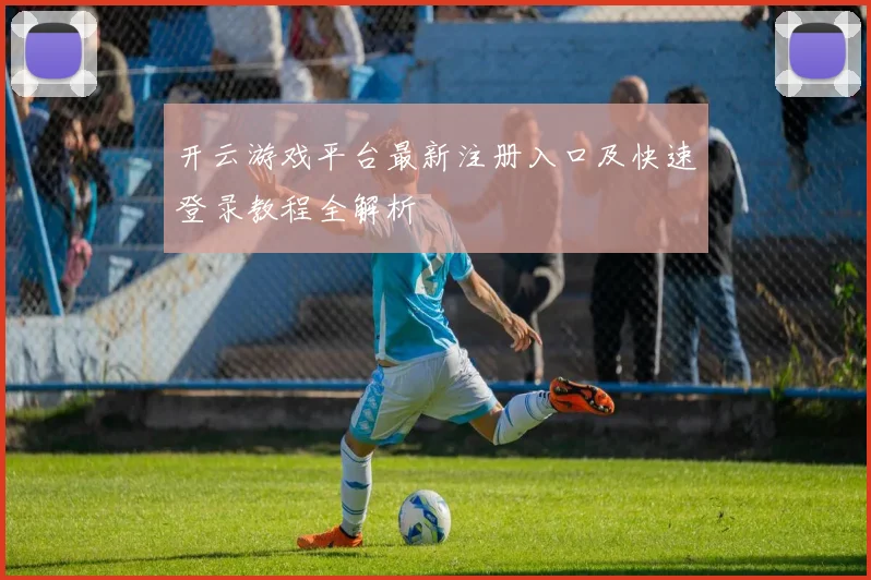 开云游戏平台最新注册入口及快速登录教程全解析