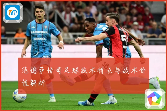 范德萨传奇足球技术特点与战术价值解析