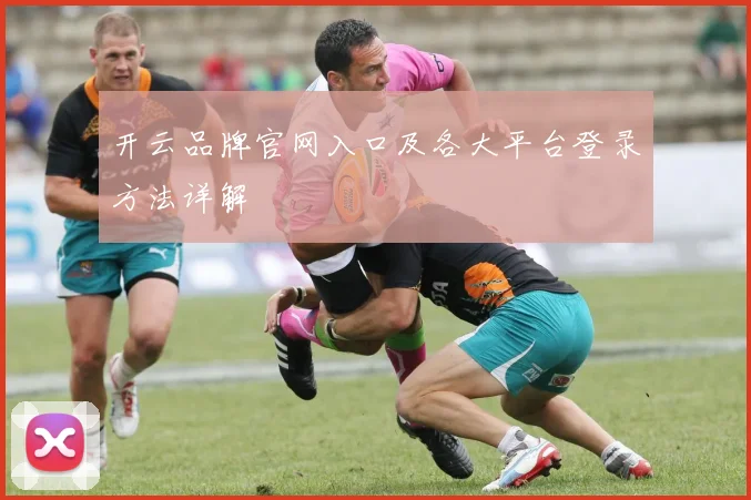 开云品牌官网入口及各大平台登录方法详解