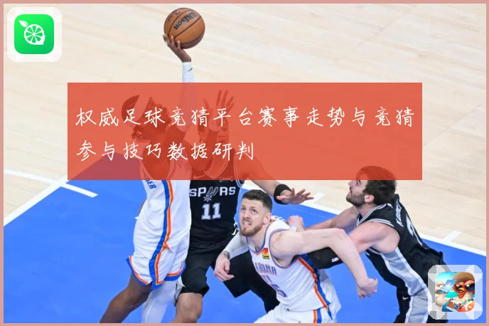 权威足球竞猜平台赛事走势与竞猜参与技巧数据研判