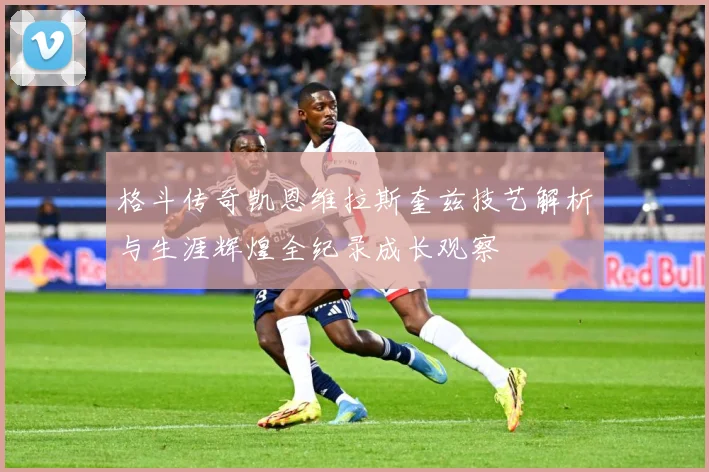 格斗传奇凯恩维拉斯奎兹技艺解析与生涯辉煌全纪录成长观察
