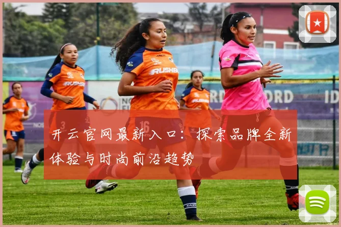 开云官网最新入口：探索品牌全新体验与时尚前沿趋势