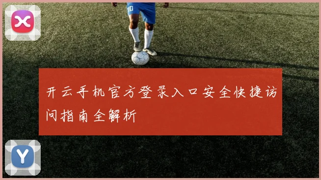 开云手机官方登录入口安全快捷访问指南全解析