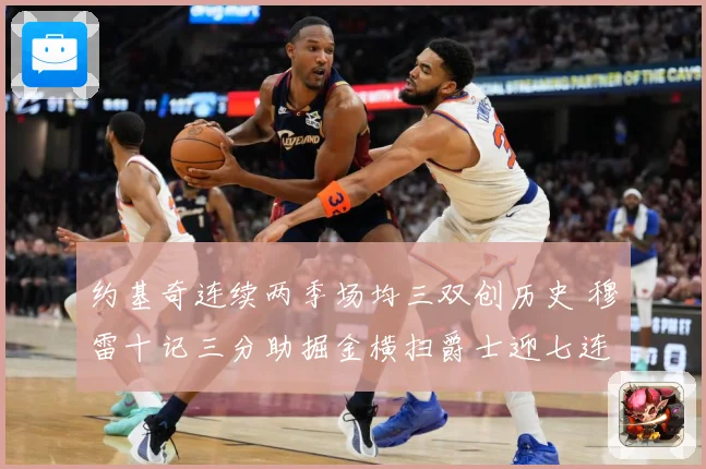 约基奇连续两季场均三双创历史 穆雷十记三分助掘金横扫爵士迎七连胜