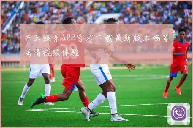 开云娱乐APP官方下载最新版本畅享高清视频体验