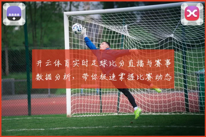 开云体育实时足球比分直播与赛事数据分析，带你极速掌握比赛动态