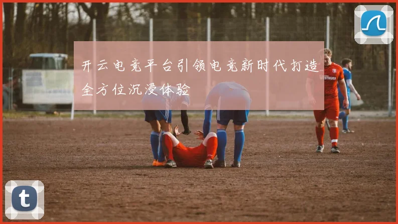 开云电竞平台引领电竞新时代打造全方位沉浸体验
