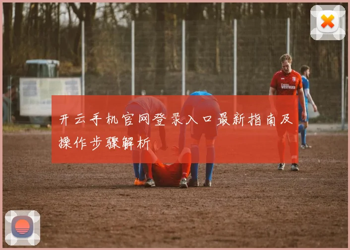 开云手机官网登录入口最新指南及操作步骤解析