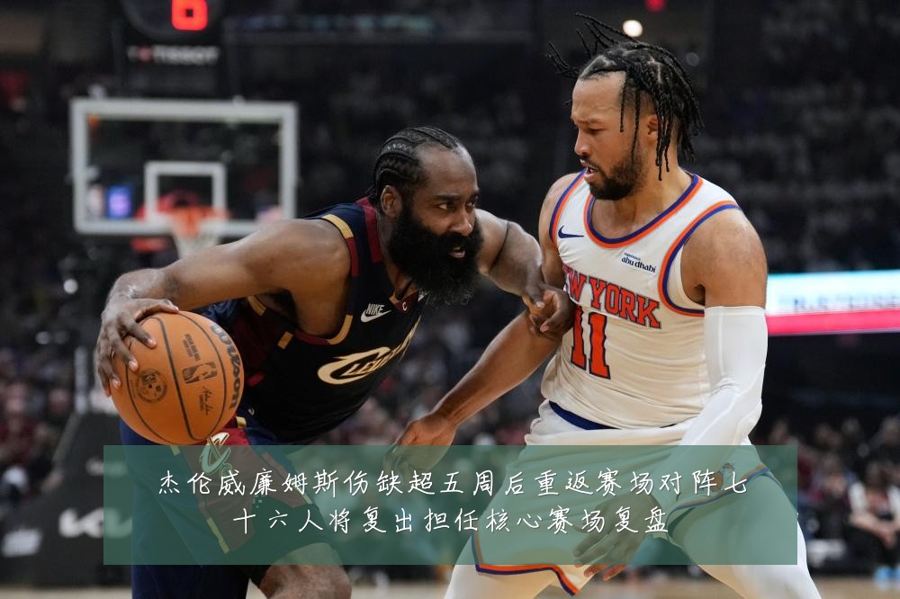 杰伦威廉姆斯伤缺超五周后重返赛场对阵七十六人将复出担任核心赛场复盘