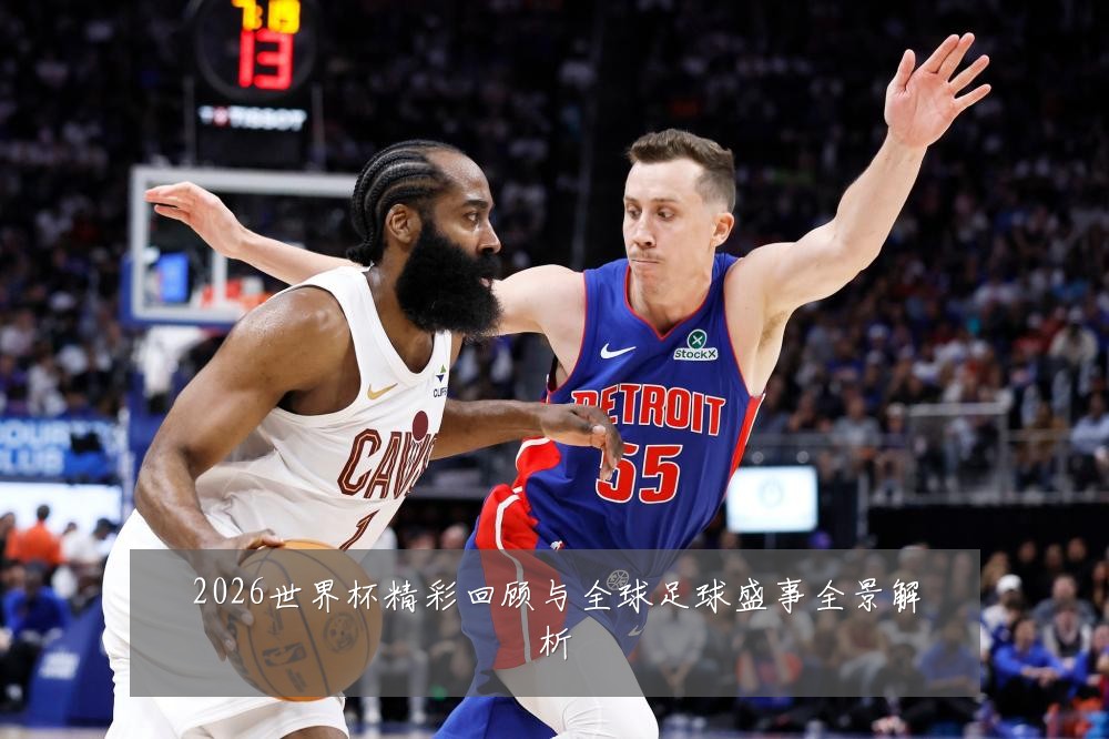 2026世界杯精彩回顾与全球足球盛事全景解析