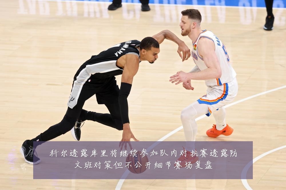 科尔透露库里将继续参加队内对抗赛透露防文班对策但不公开细节赛场复盘