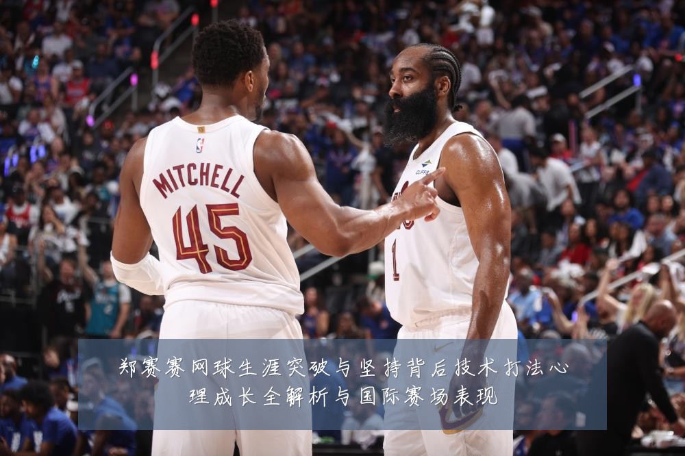 郑赛赛网球生涯突破与坚持背后技术打法心理成长全解析与国际赛场表现