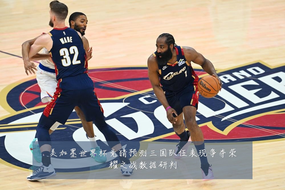 美加墨世界杯竞猜预测三国队伍表现争夺荣耀之战数据研判